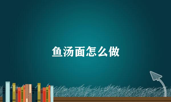 鱼汤面怎么做