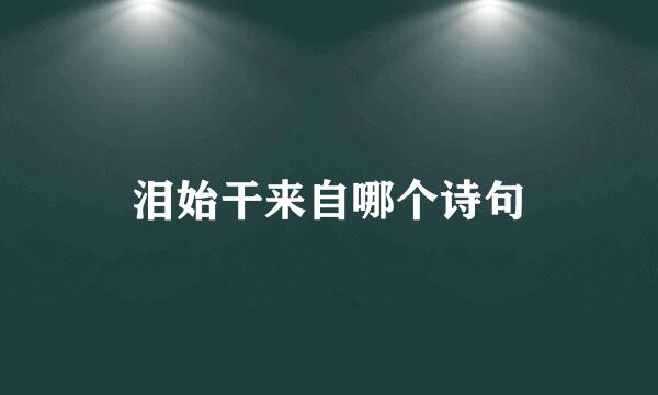 泪始干来自哪个诗句