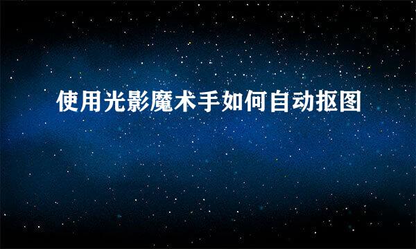 使用光影魔术手如何自动抠图