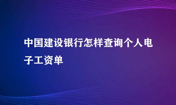 中国建设银行怎样查询个人电子工资单