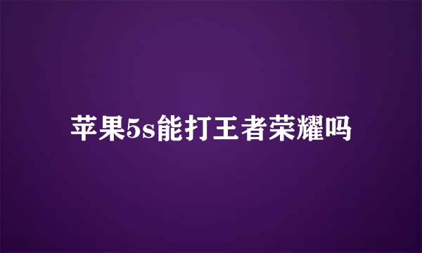 苹果5s能打王者荣耀吗