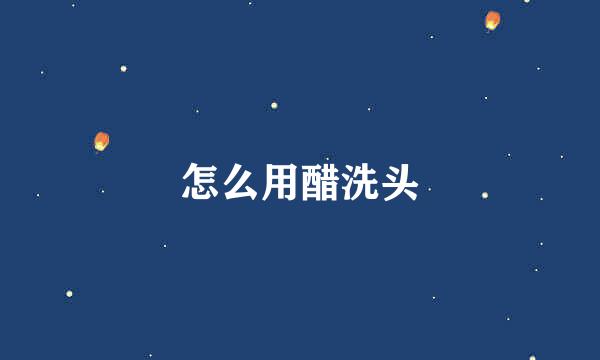 怎么用醋洗头