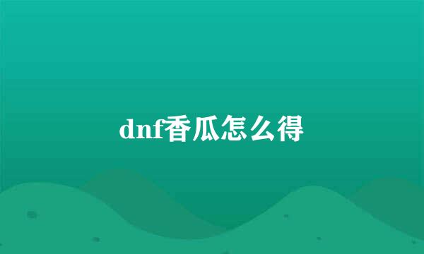 dnf香瓜怎么得