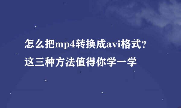 怎么把mp4转换成avi格式？这三种方法值得你学一学