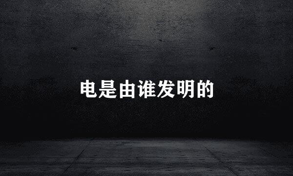 电是由谁发明的