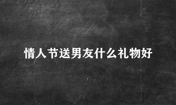 情人节送男友什么礼物好