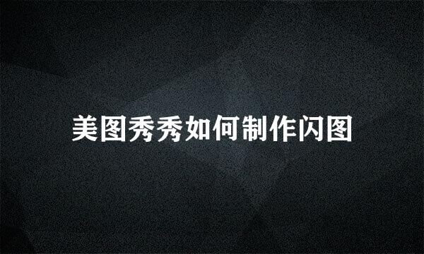美图秀秀如何制作闪图