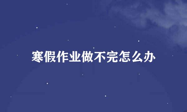 寒假作业做不完怎么办