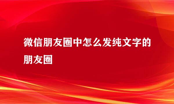 微信朋友圈中怎么发纯文字的朋友圈
