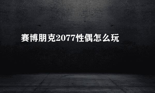 赛博朋克2077性偶怎么玩