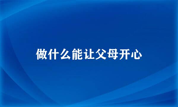 做什么能让父母开心