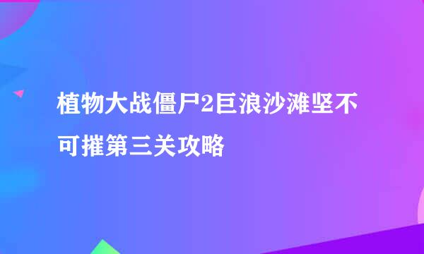 植物大战僵尸2巨浪沙滩坚不可摧第三关攻略