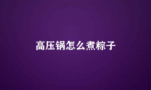 高压锅怎么煮粽子