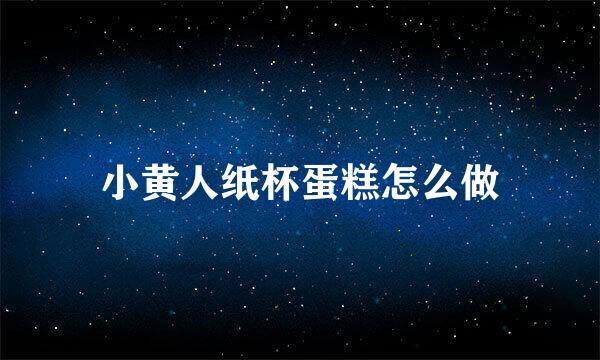 小黄人纸杯蛋糕怎么做
