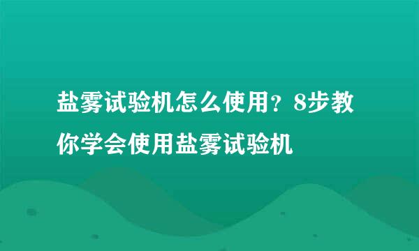 盐雾试验机怎么使用？8步教你学会使用盐雾试验机