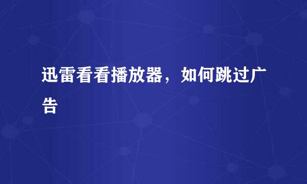 迅雷看看播放器，如何跳过广告