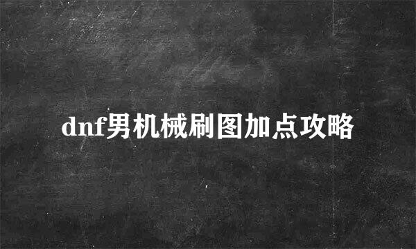 dnf男机械刷图加点攻略