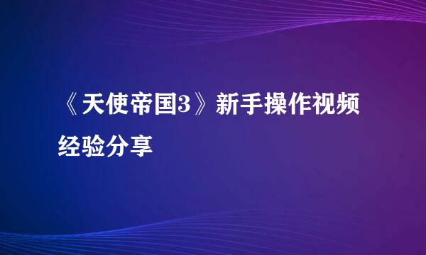 《天使帝国3》新手操作视频经验分享