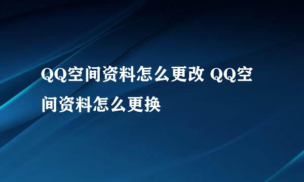 QQ空间资料怎么更改 QQ空间资料怎么更换