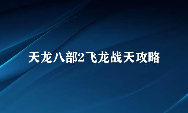 天龙八部2飞龙战天攻略