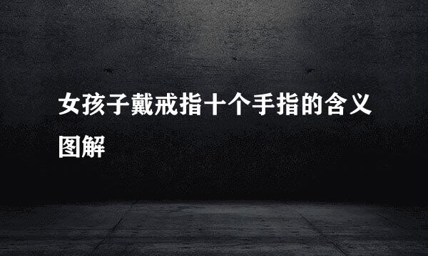 女孩子戴戒指十个手指的含义图解
