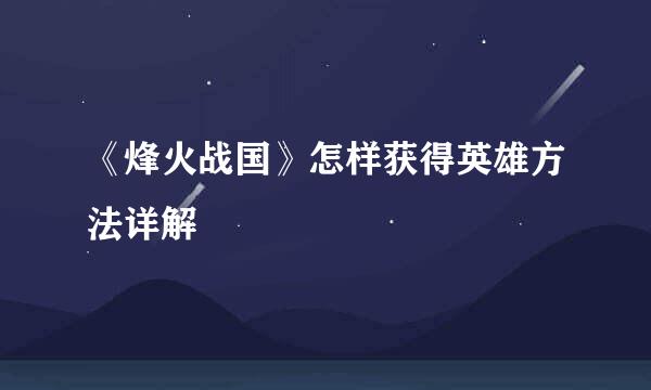 《烽火战国》怎样获得英雄方法详解