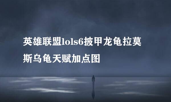 英雄联盟lols6披甲龙龟拉莫斯乌龟天赋加点图