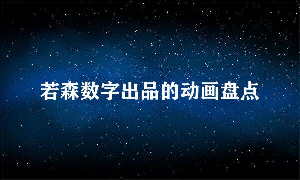 若森数字出品的动画盘点