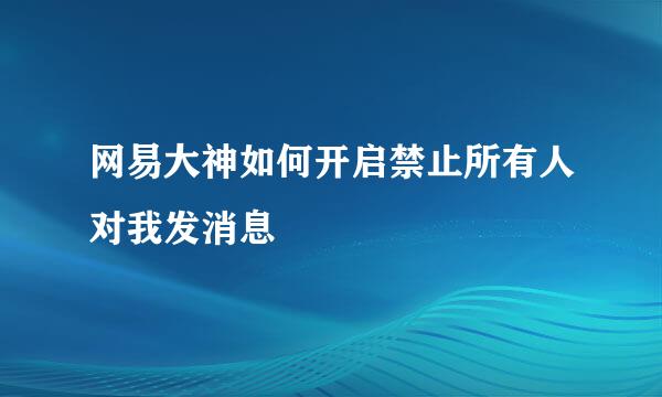 网易大神如何开启禁止所有人对我发消息
