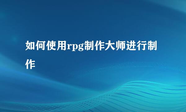 如何使用rpg制作大师进行制作