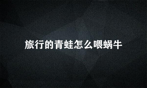 旅行的青蛙怎么喂蜗牛