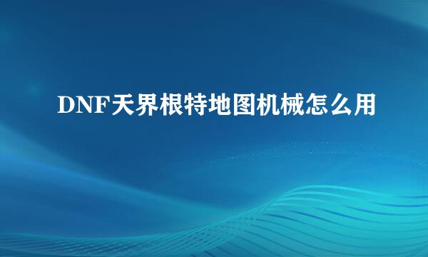 DNF天界根特地图机械怎么用