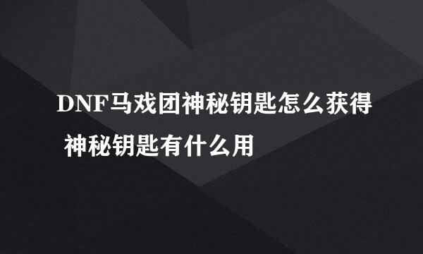 DNF马戏团神秘钥匙怎么获得 神秘钥匙有什么用