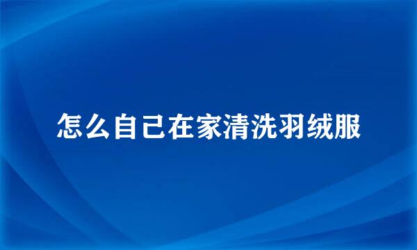 怎么自己在家清洗羽绒服