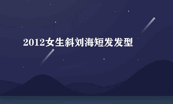 2012女生斜刘海短发发型
