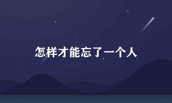 怎样才能忘了一个人