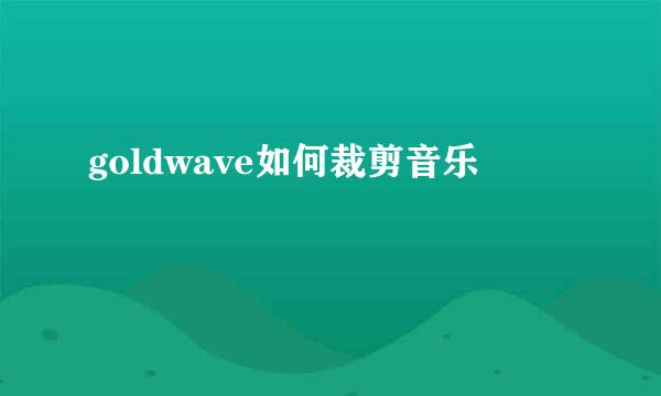 goldwave如何裁剪音乐