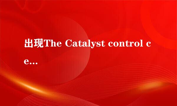 出现The Catalyst control center警告怎么办
