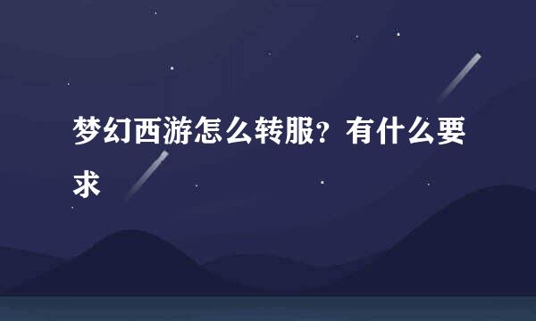 梦幻西游怎么转服？有什么要求