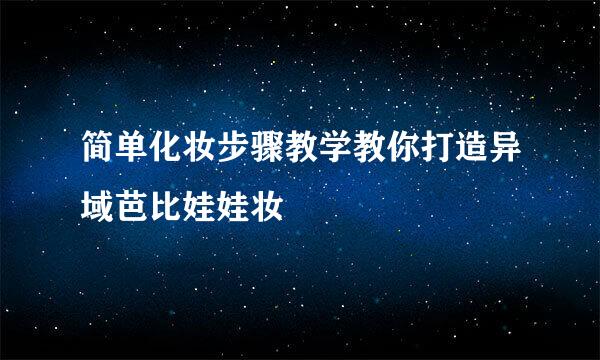简单化妆步骤教学教你打造异域芭比娃娃妆