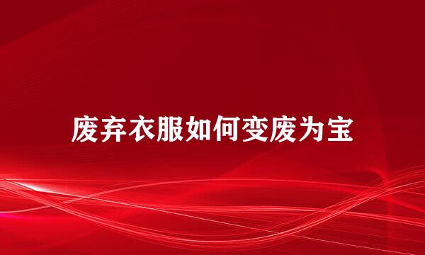 废弃衣服如何变废为宝