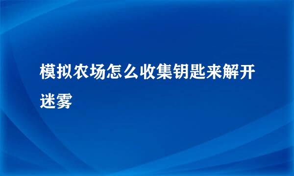 模拟农场怎么收集钥匙来解开迷雾
