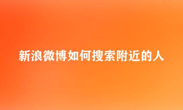 新浪微博如何搜索附近的人