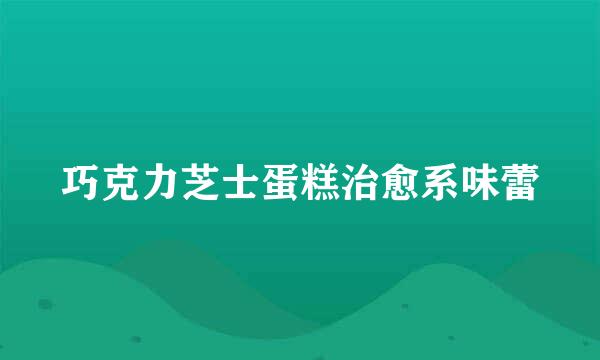 巧克力芝士蛋糕治愈系味蕾