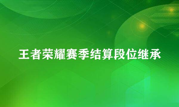 王者荣耀赛季结算段位继承