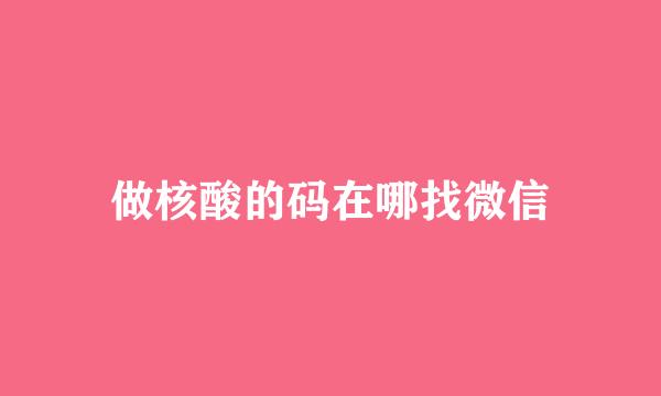 做核酸的码在哪找微信