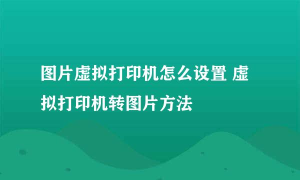 图片虚拟打印机怎么设置 虚拟打印机转图片方法