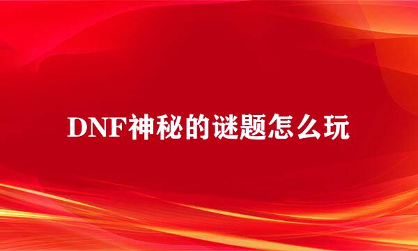 DNF神秘的谜题怎么玩