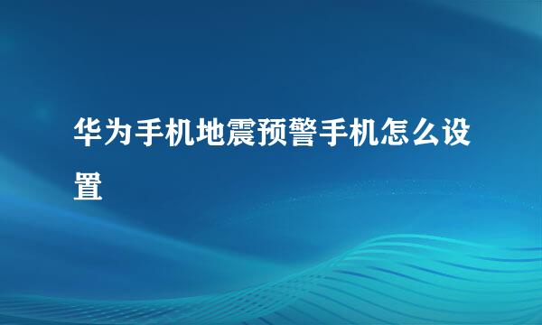 华为手机地震预警手机怎么设置