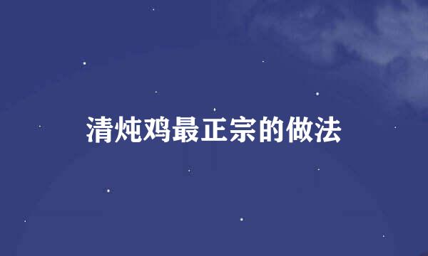 清炖鸡最正宗的做法